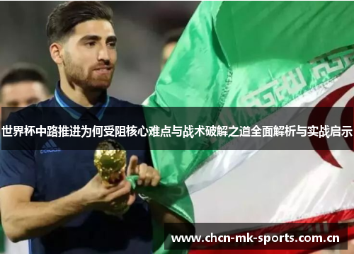 世界杯中路推进为何受阻核心难点与战术破解之道全面解析与实战启示 世界杯中路推进为何受阻核心难点与战术破解之道全面解析与实战启示