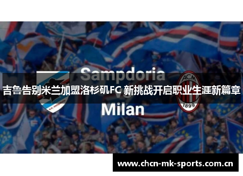 吉鲁告别米兰加盟洛杉矶FC 新挑战开启职业生涯新篇章 吉鲁告别米兰加盟洛杉矶FC 新挑战开启职业生涯新篇章